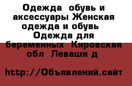 Одежда, обувь и аксессуары Женская одежда и обувь - Одежда для беременных. Кировская обл.,Леваши д.